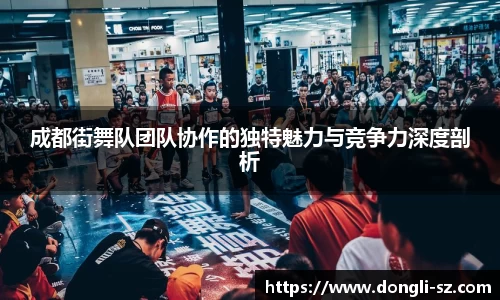 成都街舞队团队协作的独特魅力与竞争力深度剖析