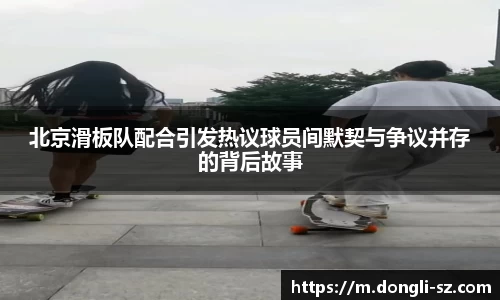 北京滑板队配合引发热议球员间默契与争议并存的背后故事