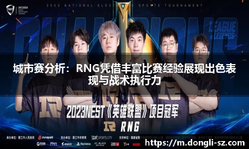 城市赛分析：RNG凭借丰富比赛经验展现出色表现与战术执行力