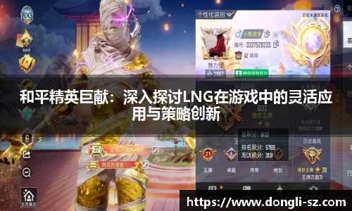 和平精英巨献：深入探讨LNG在游戏中的灵活应用与策略创新