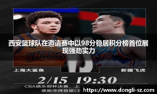 西安篮球队在邀请赛中以98分稳居积分榜首位展现强劲实力