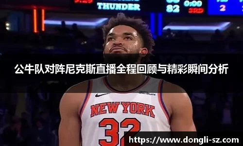 公牛队对阵尼克斯直播全程回顾与精彩瞬间分析