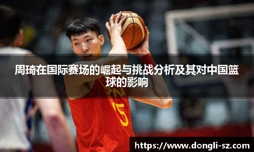 周琦在国际赛场的崛起与挑战分析及其对中国篮球的影响