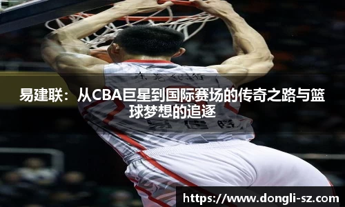 易建联：从CBA巨星到国际赛场的传奇之路与篮球梦想的追逐