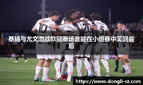 基辅与尤文激战欧冠赛场谁能在小组赛中笑到最后