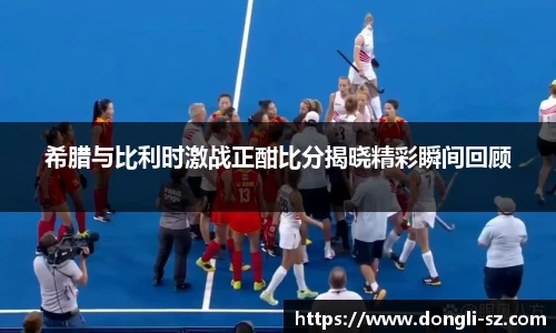 希腊与比利时激战正酣比分揭晓精彩瞬间回顾