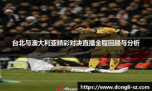 台北与澳大利亚精彩对决直播全程回顾与分析