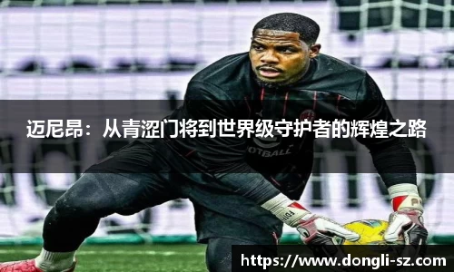 迈尼昂：从青涩门将到世界级守护者的辉煌之路