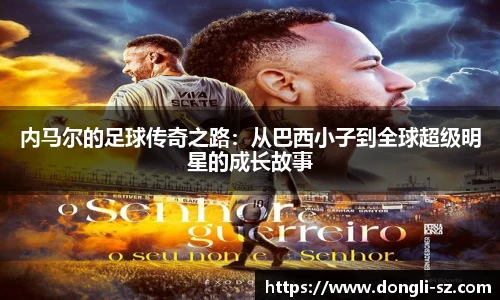内马尔的足球传奇之路：从巴西小子到全球超级明星的成长故事