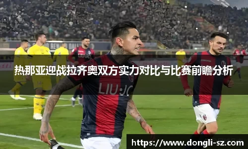热那亚迎战拉齐奥双方实力对比与比赛前瞻分析
