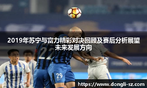 2019年苏宁与富力精彩对决回顾及赛后分析展望未来发展方向
