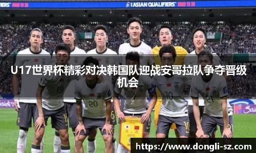 U17世界杯精彩对决韩国队迎战安哥拉队争夺晋级机会
