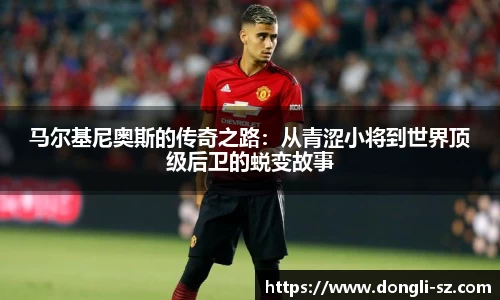 马尔基尼奥斯的传奇之路：从青涩小将到世界顶级后卫的蜕变故事